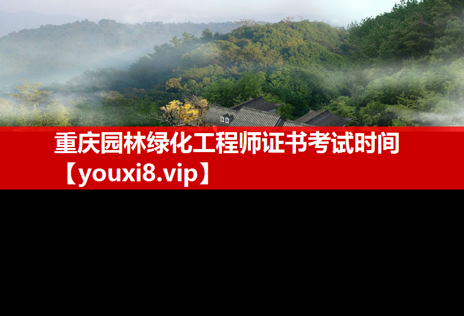 重庆园林绿化工程师证书考试时间