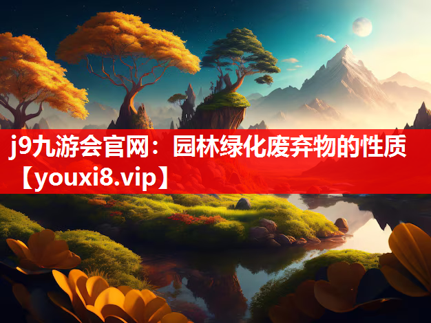 j9九游会官网：园林绿化废弃物的性质
