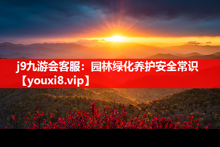 j9九游会客服：园林绿化养护安全常识