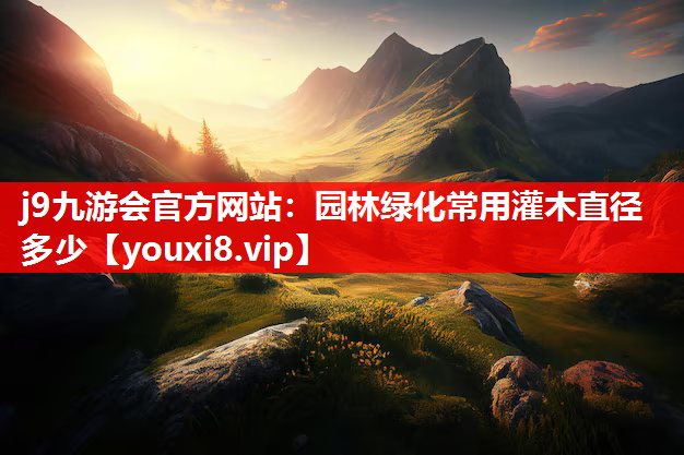 j9九游会官方网站：园林绿化常用灌木直径多少