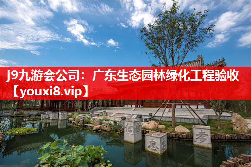 j9九游会公司：广东生态园林绿化工程验收