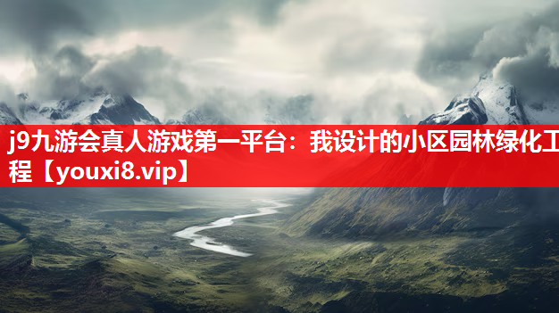 j9九游会真人游戏第一平台：我设计的小区园林绿化工程