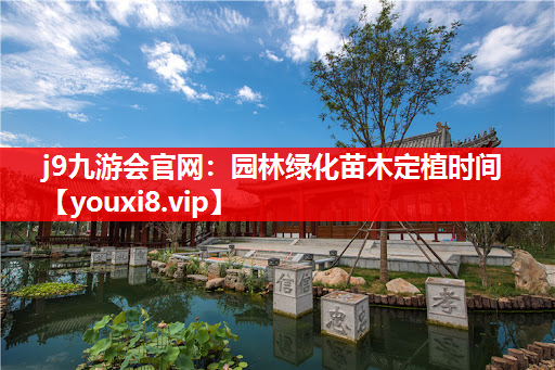 j9九游会官网：园林绿化苗木定植时间