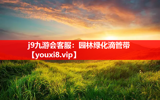 j9九游会客服：园林绿化滴管带
