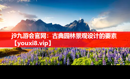 j9九游会官网：古典园林景观设计的要素