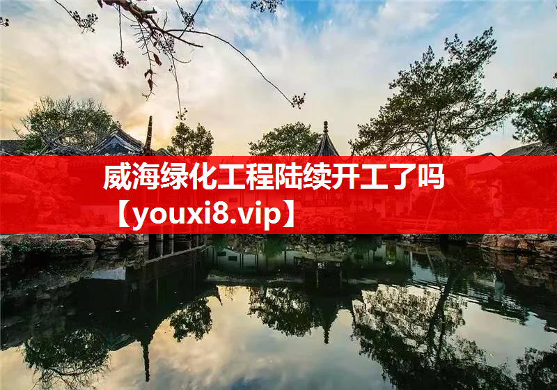 威海绿化工程陆续开工了吗