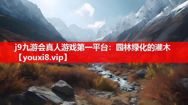 j9九游会真人游戏第一平台：园林绿化的灌木