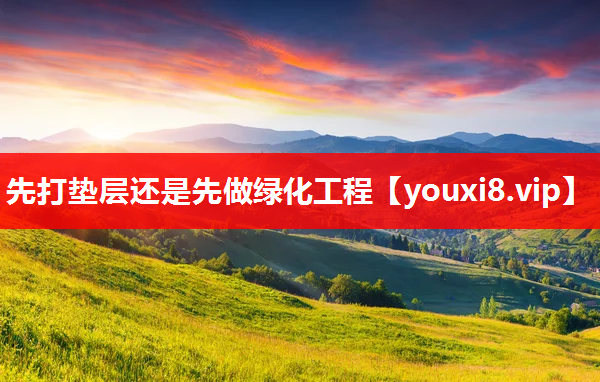先打垫层还是先做绿化工程