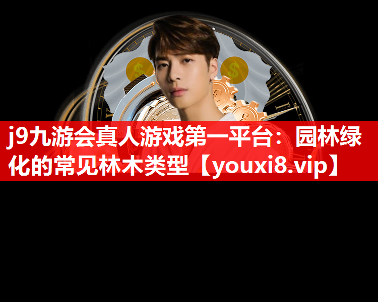 j9九游会真人游戏第一平台：园林绿化的常见林木类型