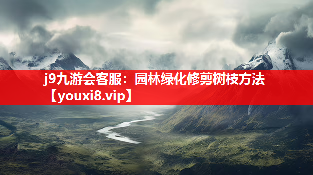 j9九游会客服：园林绿化修剪树枝方法
