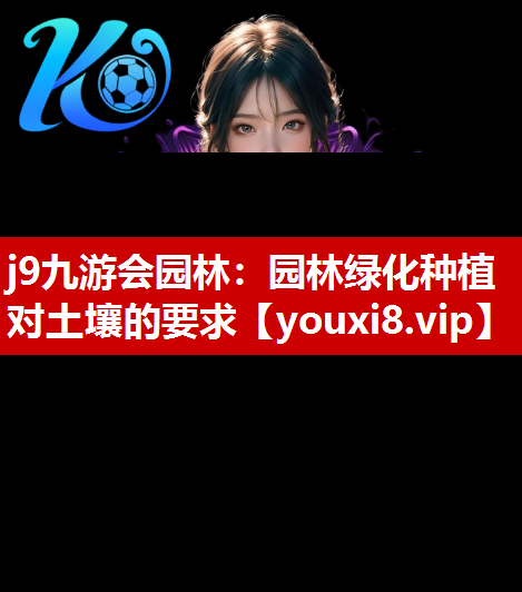 j9九游会园林：园林绿化种植对土壤的要求