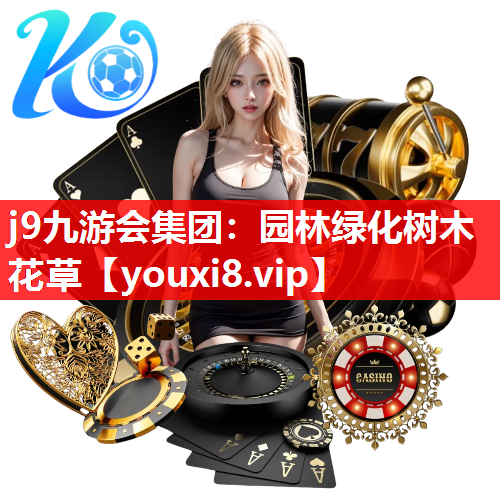 j9九游会集团：园林绿化树木花草