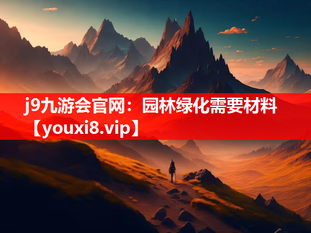 j9九游会官网：园林绿化需要材料