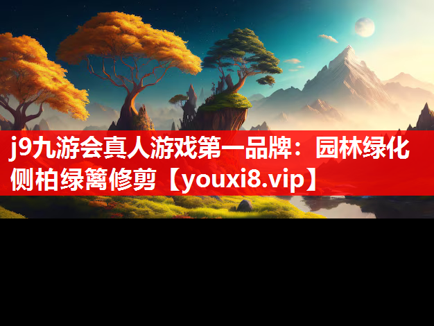 j9九游会真人游戏第一品牌：园林绿化侧柏绿篱修剪