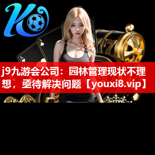 j9九游会公司：园林管理现状不理想，亟待解决问题