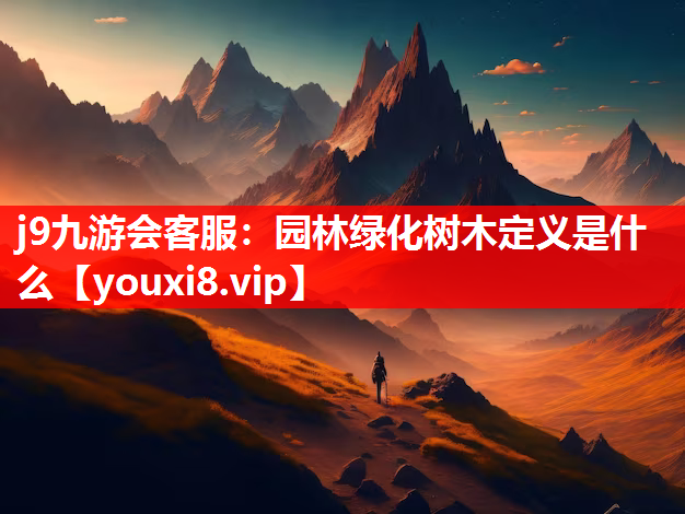 j9九游会客服：园林绿化树木定义是什么