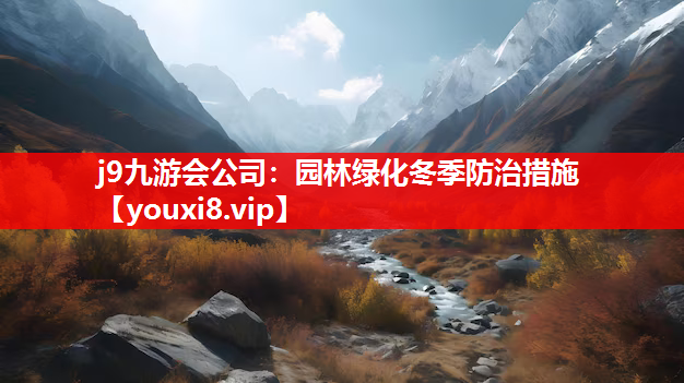 j9九游会公司：园林绿化冬季防治措施