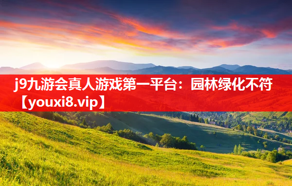 j9九游会真人游戏第一平台：园林绿化不符