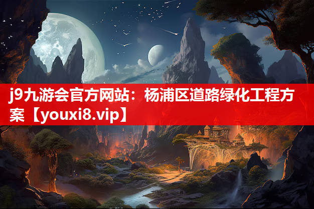 j9九游会官方网站：杨浦区道路绿化工程方案