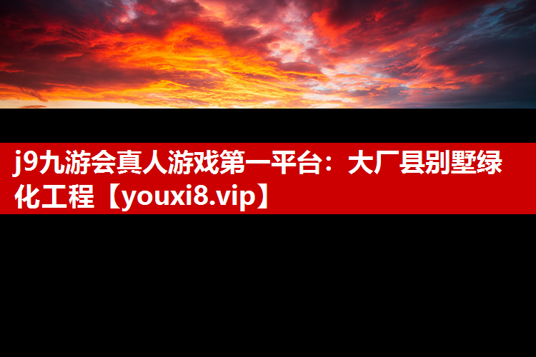 j9九游会真人游戏第一平台：大厂县别墅绿化工程
