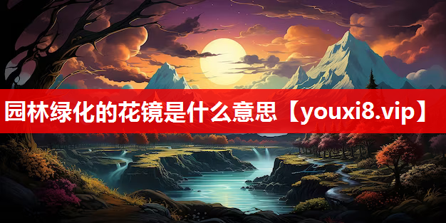 园林绿化的花镜是什么意思