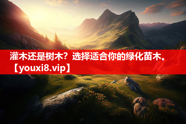 灌木还是树木？选择适合你的绿化苗木。