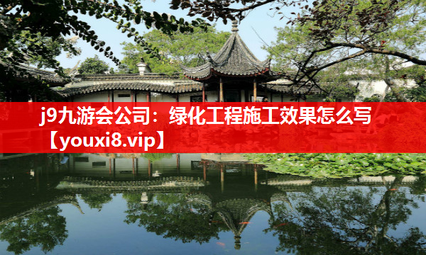 j9九游会公司：绿化工程施工效果怎么写