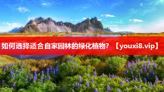 如何选择适合自家园林的绿化植物？