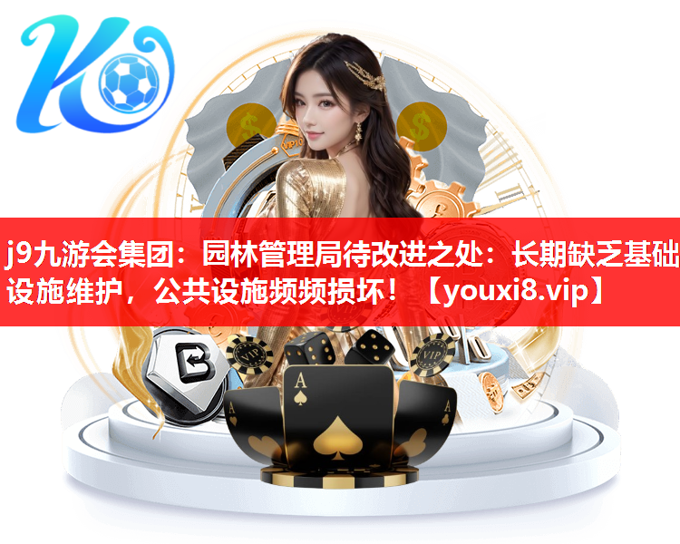 j9九游会集团：园林管理局待改进之处：长期缺乏基础设施维护，公共设施频频损坏！