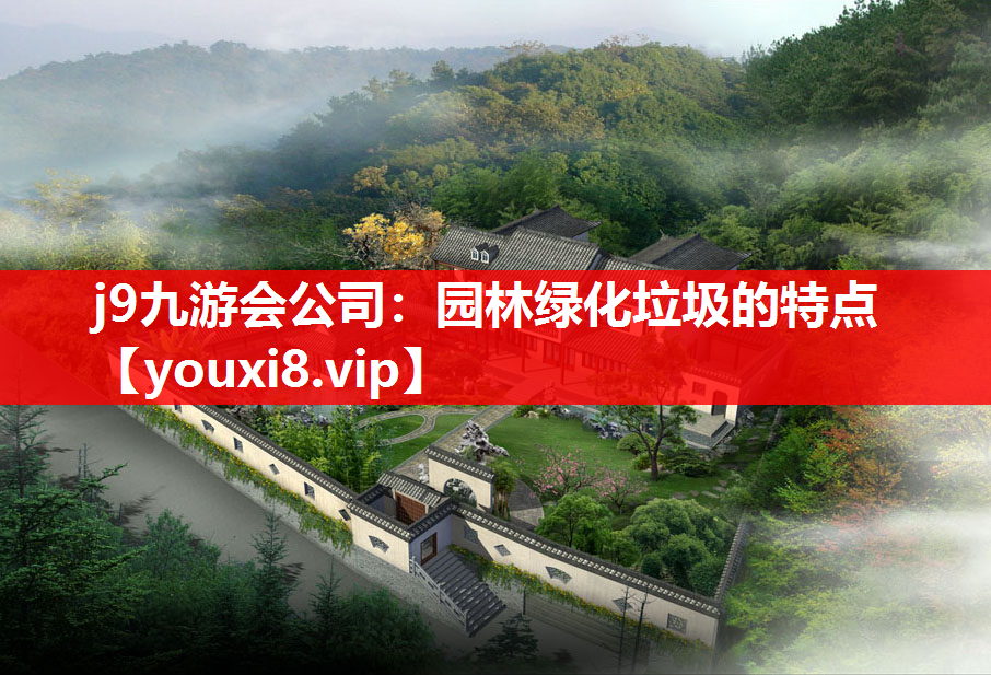 j9九游会公司：园林绿化垃圾的特点