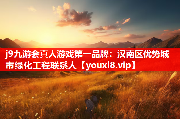 j9九游会真人游戏第一品牌：汉南区优势城市绿化工程联系人