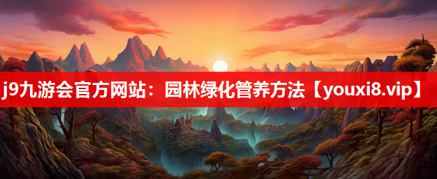 j9九游会官方网站：园林绿化管养方法