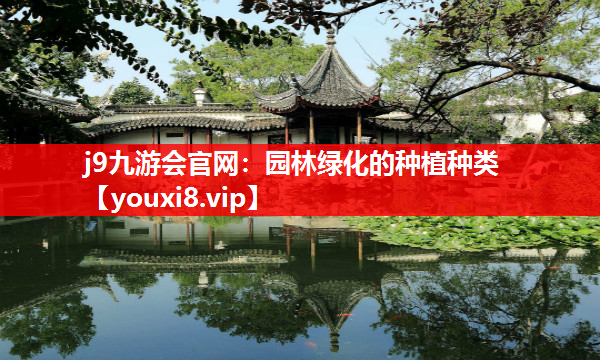 j9九游会官网：园林绿化的种植种类