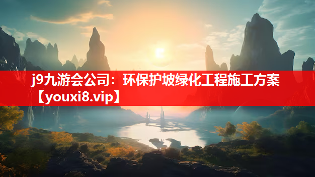 j9九游会公司：环保护坡绿化工程施工方案
