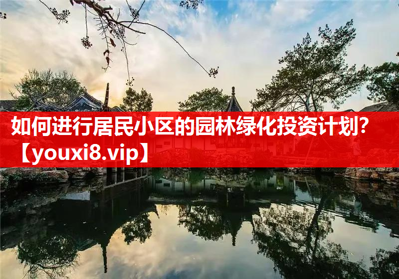 如何进行居民小区的园林绿化投资计划？