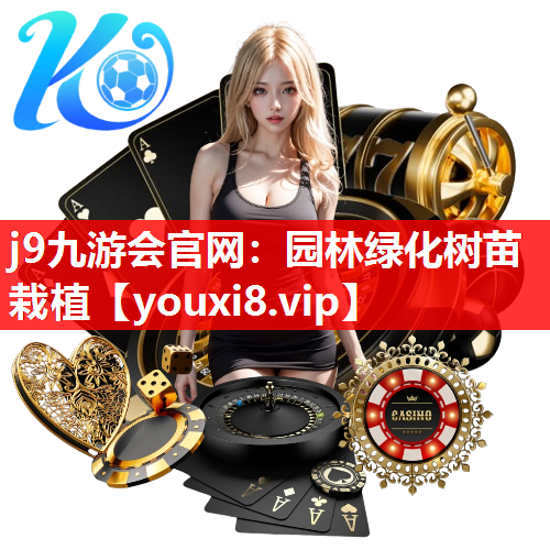 j9九游会官网：园林绿化树苗栽植