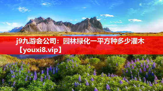 j9九游会公司：园林绿化一平方种多少灌木