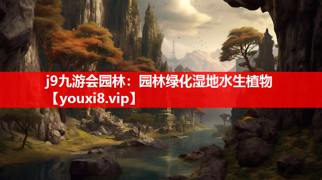 j9九游会园林：园林绿化湿地水生植物