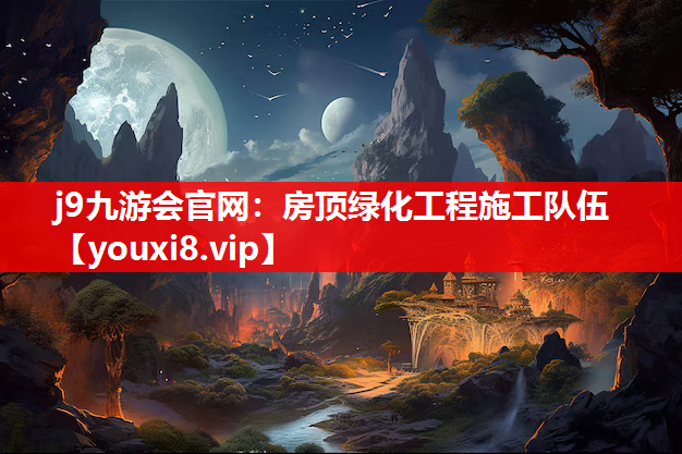 j9九游会官网：房顶绿化工程施工队伍