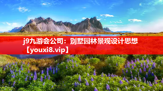 j9九游会公司：别墅园林景观设计思想