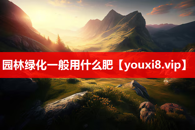 园林绿化一般用什么肥