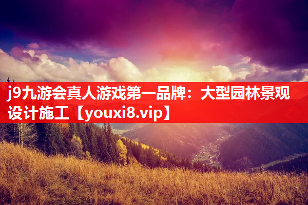 j9九游会真人游戏第一品牌：大型园林景观设计施工