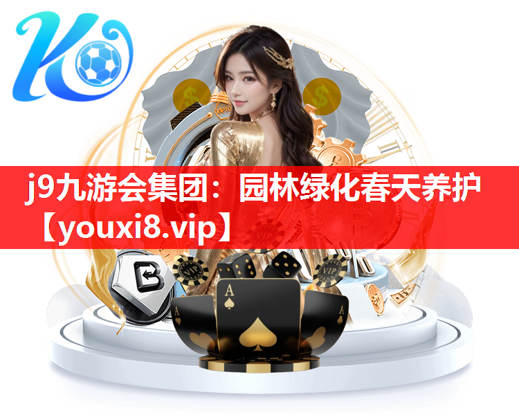 j9九游会集团：园林绿化春天养护
