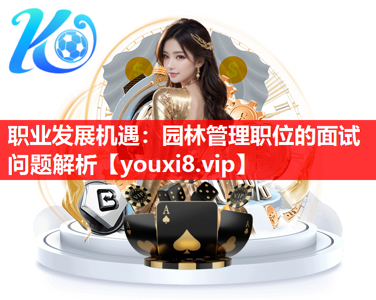 职业发展机遇：园林管理职位的面试问题解析