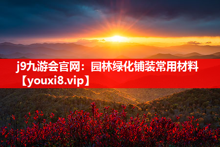 j9九游会官网：园林绿化铺装常用材料