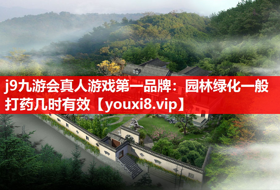 j9九游会真人游戏第一品牌：园林绿化一般打药几时有效