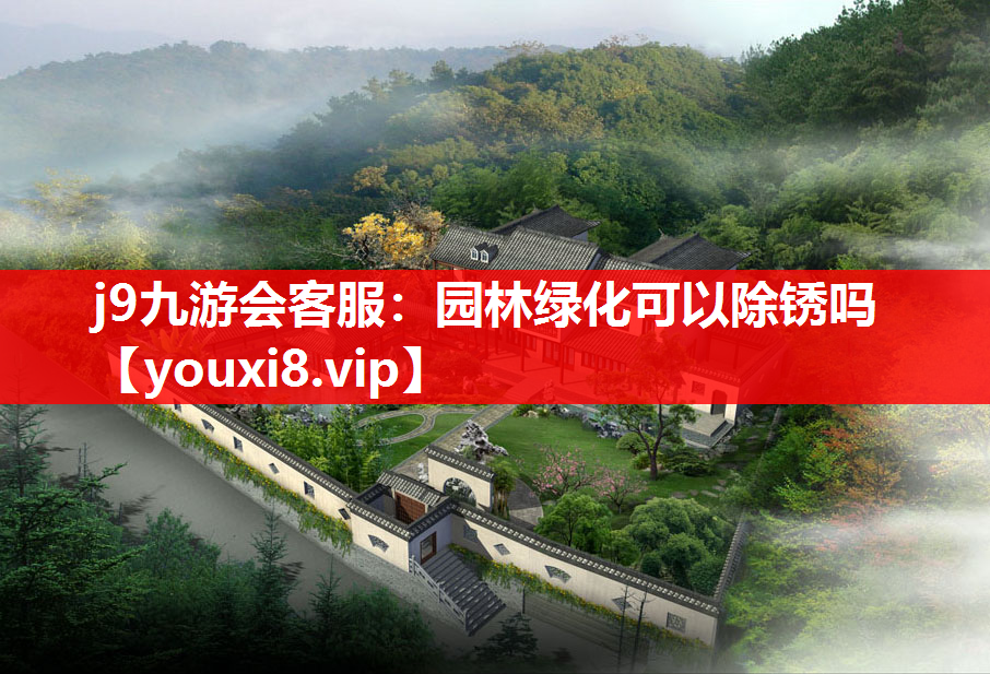 j9九游会客服：园林绿化可以除锈吗