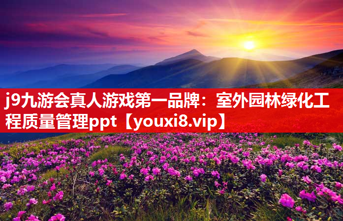 j9九游会真人游戏第一品牌：室外园林绿化工程质量管理ppt