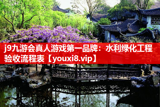 j9九游会真人游戏第一品牌：水利绿化工程验收流程表