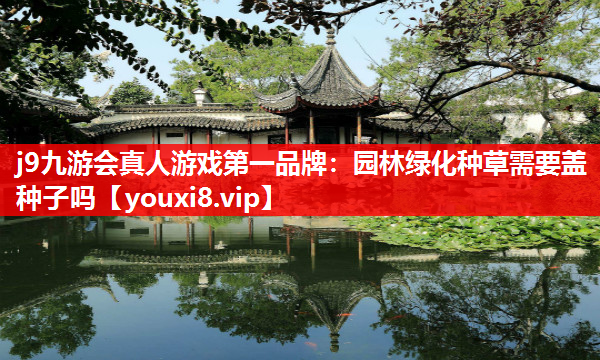 j9九游会真人游戏第一品牌：园林绿化种草需要盖种子吗